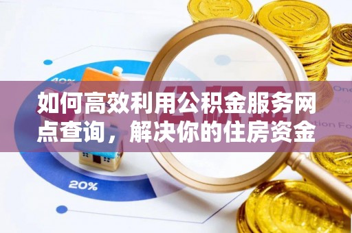 东湖如何高效利用公积金服务网点查询，解决你的住房资金难题