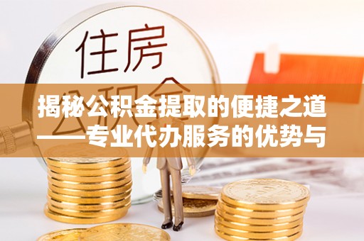 东湖揭秘公积金提取的便捷之道——专业代办服务的优势与选择