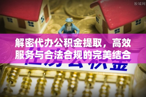 东湖解密代办公积金提取，高效服务与合法合规的完美结合