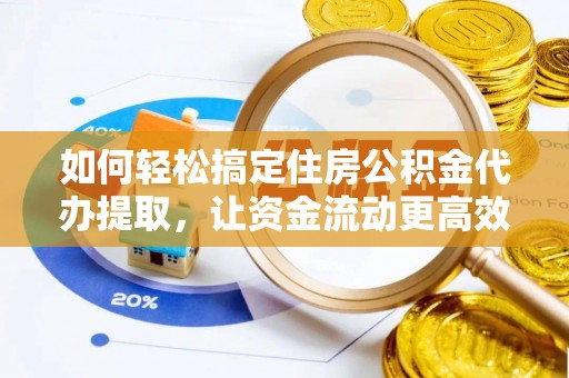 东湖如何轻松搞定住房公积金代办提取，让资金流动更高效
