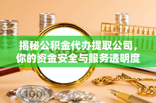 东湖揭秘公积金代办提取公司，你的资金安全与服务透明度全解析