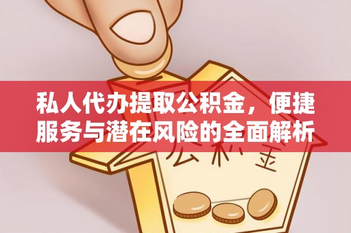 东湖私人代办提取公积金，便捷服务与潜在风险的全面解析