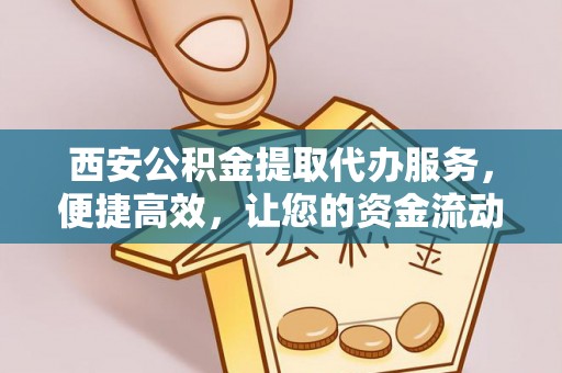 东湖西安公积金提取代办服务，便捷高效，让您的资金流动无忧