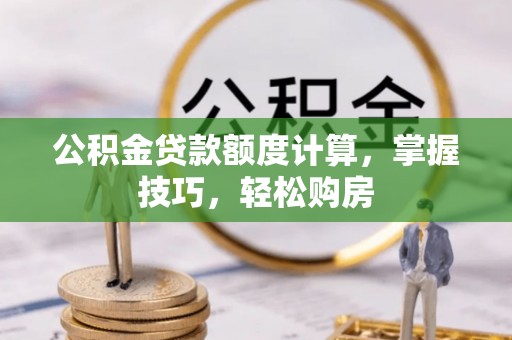 东湖公积金贷款额度计算，掌握技巧，轻松购房