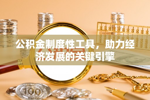 东湖公积金制度性工具，助力经济发展的关键引擎