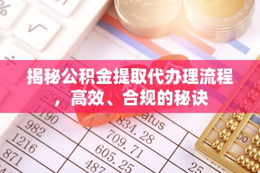 东湖揭秘公积金提取代办理流程，高效、合规的秘诀