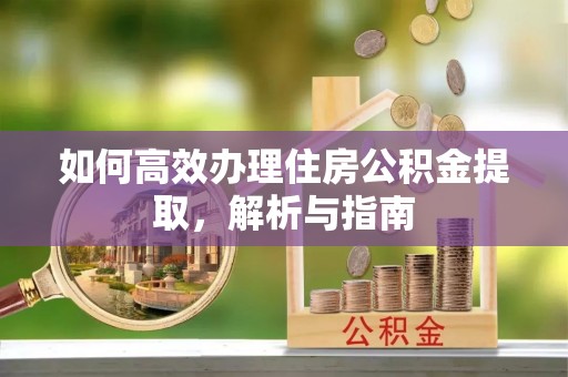 东湖如何高效办理住房公积金提取，解析与指南