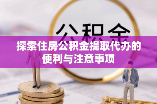 东湖探索住房公积金提取代办的便利与注意事项