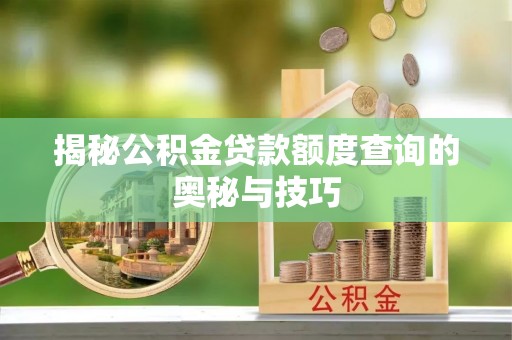 东湖揭秘公积金贷款额度查询的奥秘与技巧