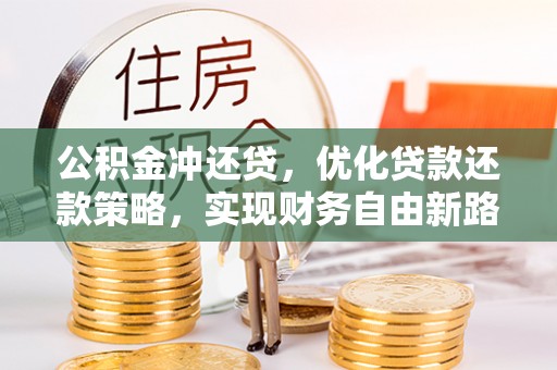 东湖公积金冲还贷，优化贷款还款策略，实现财务自由新路径
