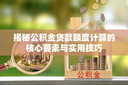 东湖揭秘公积金贷款额度计算的核心要素与实用技巧