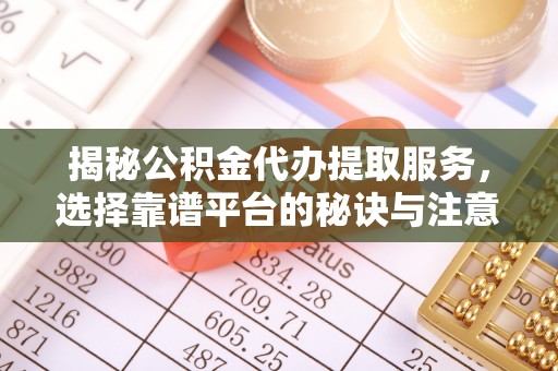 东湖揭秘公积金代办提取服务，选择靠谱平台的秘诀与注意事项