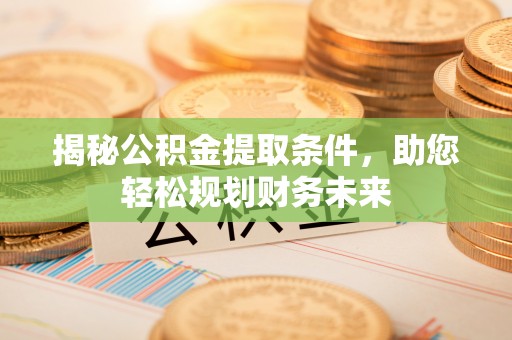 东湖揭秘公积金提取条件，助您轻松规划财务未来