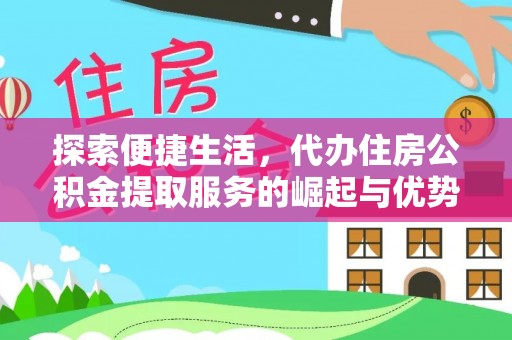 东湖探索便捷生活，代办住房公积金提取服务的崛起与优势