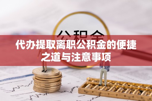 东湖代办提取离职公积金的便捷之道与注意事项