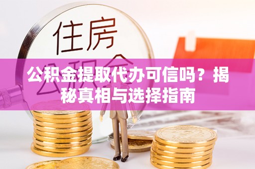 东湖公积金提取代办可信吗？揭秘真相与选择指南