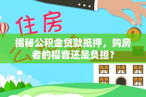 东湖揭秘公积金贷款抵押，购房者的福音还是负担？