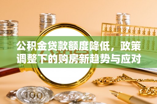 东湖公积金贷款额度降低，政策调整下的购房新趋势与应对策略