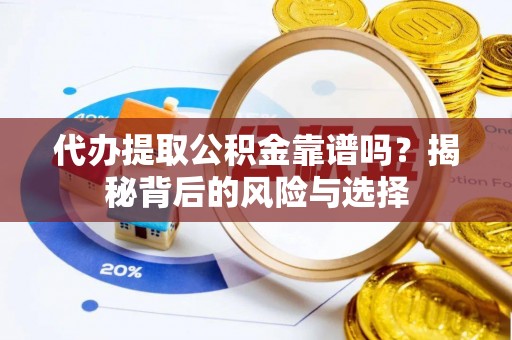 东湖代办提取公积金靠谱吗？揭秘背后的风险与选择