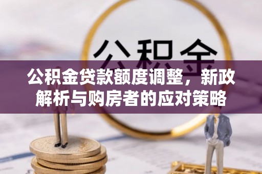 东湖公积金贷款额度调整，新政解析与购房者的应对策略