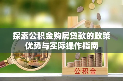 东湖探索公积金购房贷款的政策优势与实际操作指南