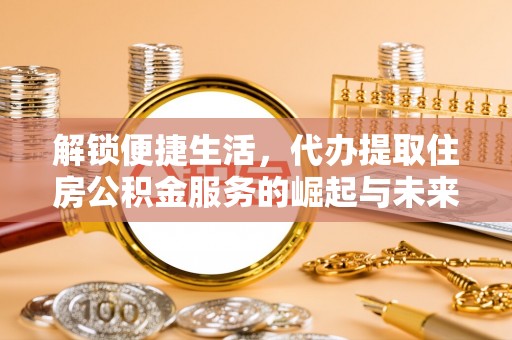 东湖解锁便捷生活，代办提取住房公积金服务的崛起与未来