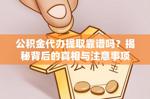 东湖公积金代办提取靠谱吗？揭秘背后的真相与注意事项