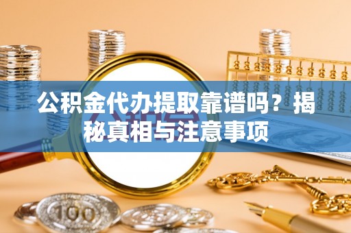 东湖公积金代办提取靠谱吗？揭秘真相与注意事项