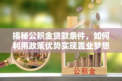 东湖揭秘公积金贷款条件，如何利用政策优势实现置业梦想