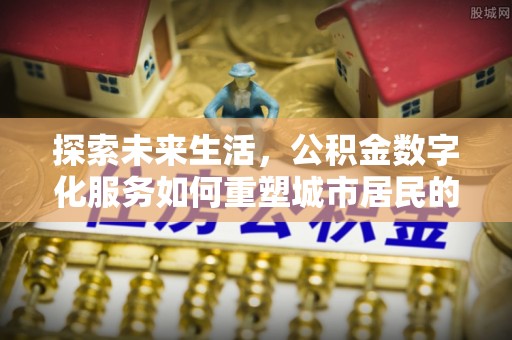 东湖探索未来生活，公积金数字化服务如何重塑城市居民的财务管理