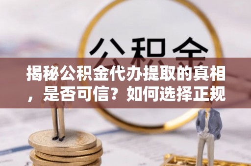 东湖揭秘公积金代办提取的真相，是否可信？如何选择正规服务？