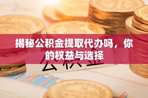 东湖揭秘公积金提取代办吗，你的权益与选择