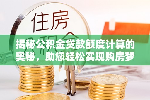东湖揭秘公积金贷款额度计算的奥秘，助您轻松实现购房梦想