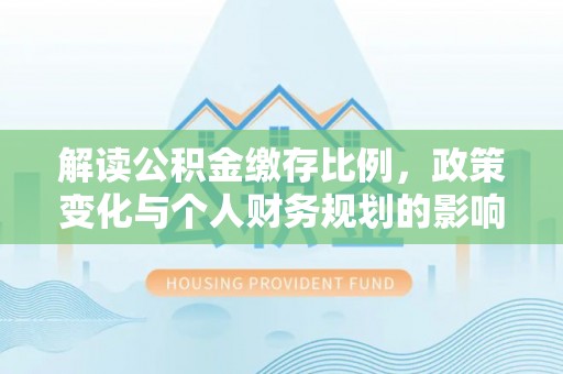东湖解读公积金缴存比例，政策变化与个人财务规划的影响