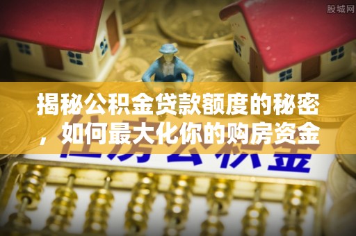 东湖揭秘公积金贷款额度的秘密，如何最大化你的购房资金