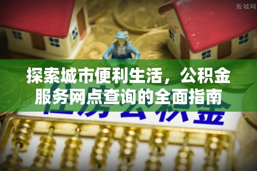 东湖探索城市便利生活，公积金服务网点查询的全面指南