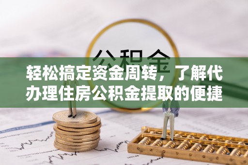 东湖轻松搞定资金周转，了解代办理住房公积金提取的便捷之道