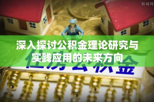 东湖深入探讨公积金理论研究与实践应用的未来方向