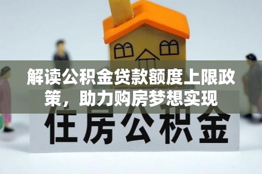 东湖解读公积金贷款额度上限政策，助力购房梦想实现