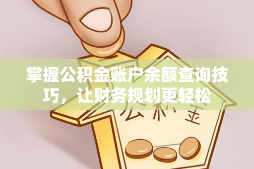 东湖掌握公积金账户余额查询技巧，让财务规划更轻松