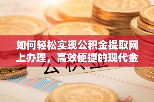 东湖如何轻松实现公积金提取网上办理，高效便捷的现代金融服务