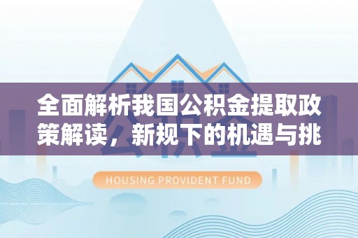 东湖全面解析我国公积金提取政策解读，新规下的机遇与挑战