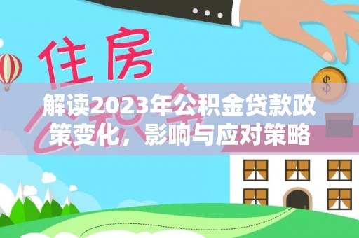 东湖解读2023年公积金贷款政策变化，影响与应对策略