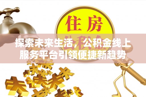 东湖探索未来生活，公积金线上服务平台引领便捷新趋势
