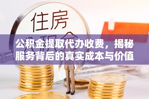 东湖公积金提取代办收费，揭秘服务背后的真实成本与价值