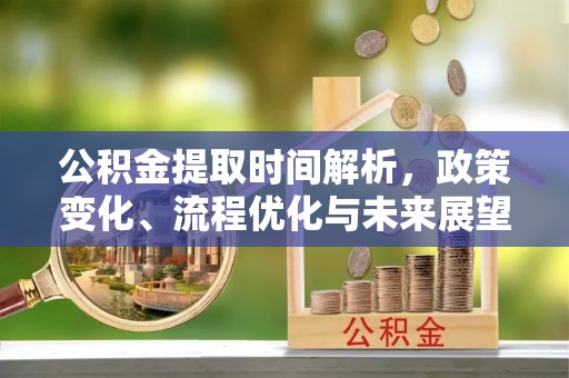 东湖公积金提取时间解析，政策变化、流程优化与未来展望