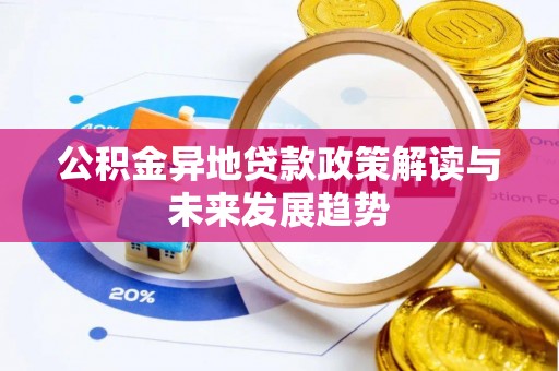东湖公积金异地贷款政策解读与未来发展趋势