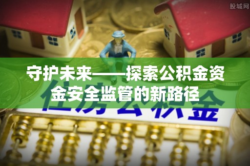 东湖守护未来——探索公积金资金安全监管的新路径