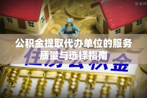 东湖公积金提取代办单位的服务质量与选择指南