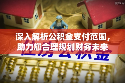 东湖深入解析公积金支付范围，助力您合理规划财务未来